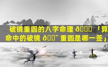破镜重圆的八字命理 🐋 「算命中的破镜 🐯 重圆是哪一签」